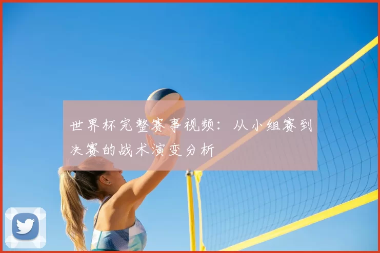 世界杯完整赛事视频:从小组赛到决赛的战术演变分析