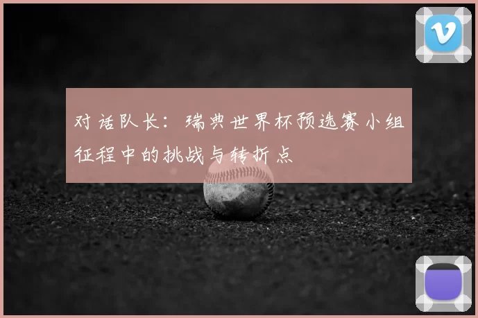 对话队长：瑞典世界杯预选赛小组征程中的挑战与转折点
