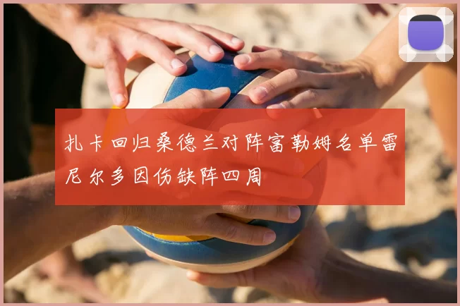 扎卡回归桑德兰对阵富勒姆名单雷尼尔多因伤缺阵四周