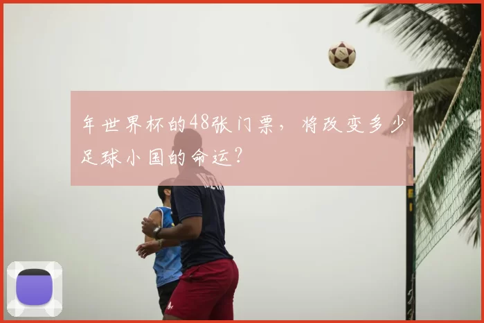 年世界杯的48张门票，将改变多少足球小国的命运？