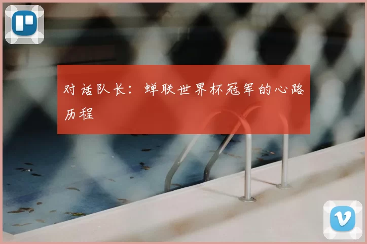 对话队长:蝉联世界杯冠军的心路历程