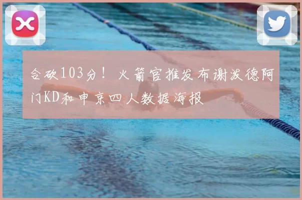 合砍103分!火箭官推发布谢泼德阿门KD和申京四人数据海报