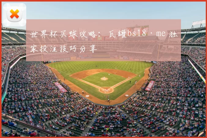 世界杯买球攻略：瓦罐bs18·me 独家投注技巧分享