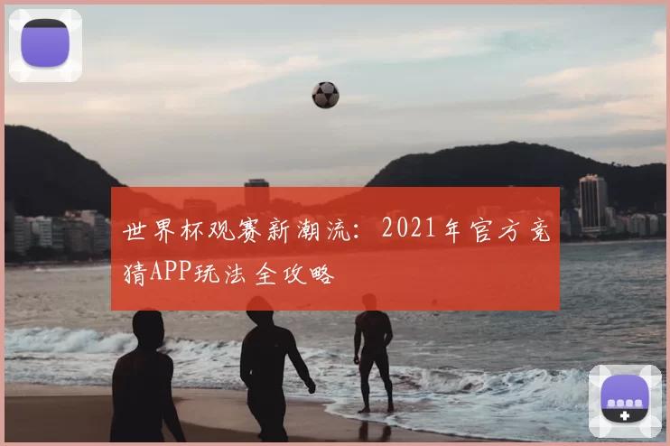世界杯观赛新潮流:2021年官方竞猜APP玩法全攻略