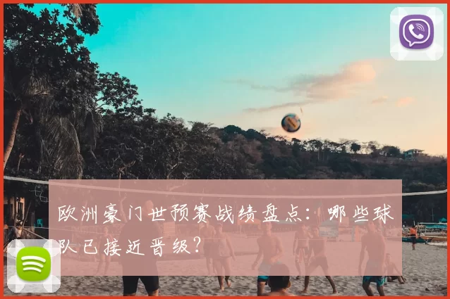 欧洲豪门世预赛战绩盘点：哪些球队已接近晋级？