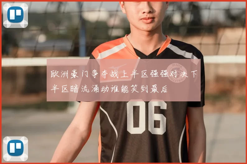 欧洲豪门争夺战上半区强强对决下半区暗流涌动谁能笑到最后