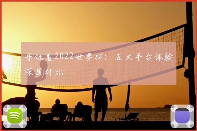 手机看2022世界杯：五大平台体验深度对比