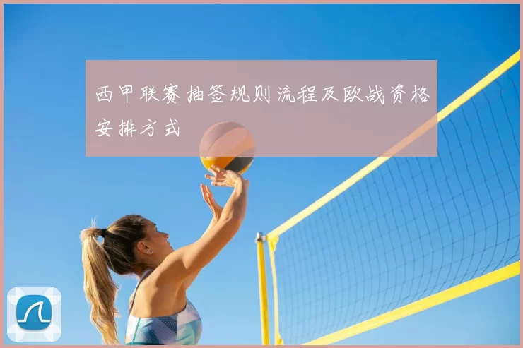 西甲联赛抽签规则流程及欧战资格安排方式