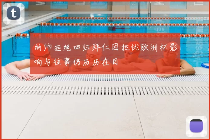 纳帅拒绝回归拜仁因担忧欧洲杯影响与往事仍历历在目