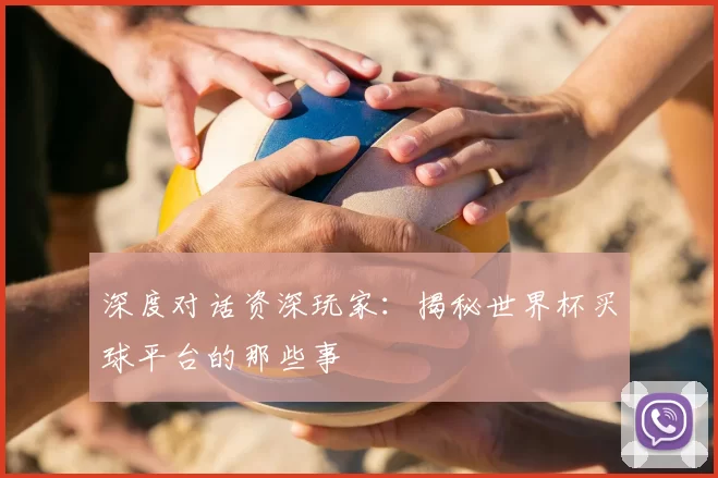 深度对话资深玩家：揭秘世界杯买球平台的那些事