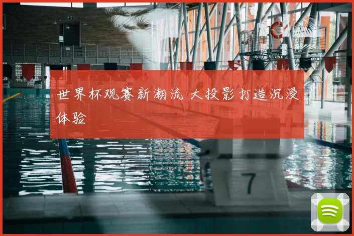 世界杯观赛新潮流 大投影打造沉浸体验