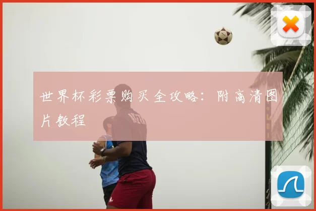 世界杯彩票购买全攻略:附高清图片教程