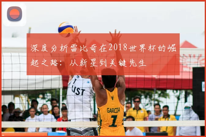 深度分析雷比奇在2018世界杯的崛起之路:从新星到关键先生