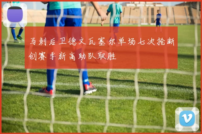 马刺后卫德文瓦塞尔单场七次抢断创赛季新高助队取胜