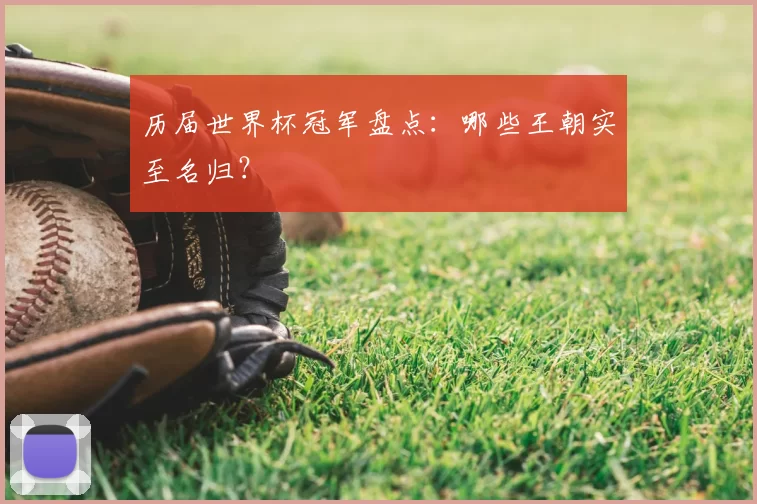 历届世界杯冠军盘点：哪些王朝实至名归？