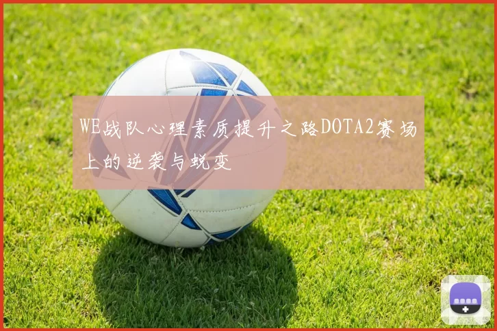 WE战队心理素质提升之路DOTA2赛场上的逆袭与蜕变