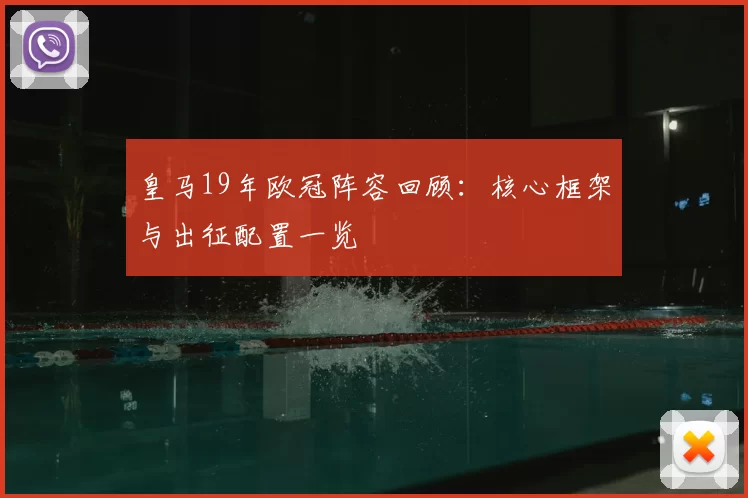 皇马19年欧冠阵容回顾:核心框架与出征配置一览