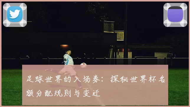 足球世界的入场券:探秘世界杯名额分配规则与变迁