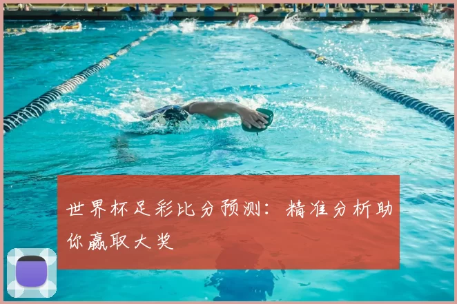 世界杯足彩比分预测:精准分析助你赢取大奖