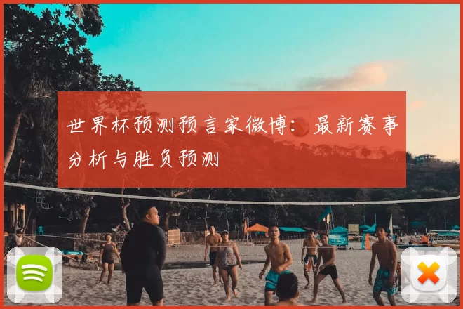 世界杯预测预言家微博:最新赛事分析与胜负预测