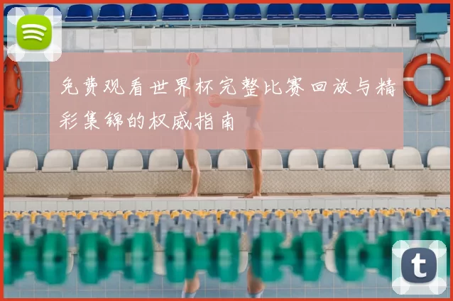 免费观看世界杯完整比赛回放与精彩集锦的权威指南