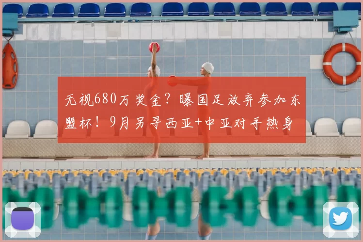 无视680万奖金?曝国足放弃参加东盟杯!9月另寻西亚+中亚对手热身
