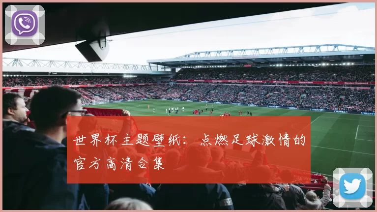 世界杯主题壁纸:点燃足球激情的官方高清合集