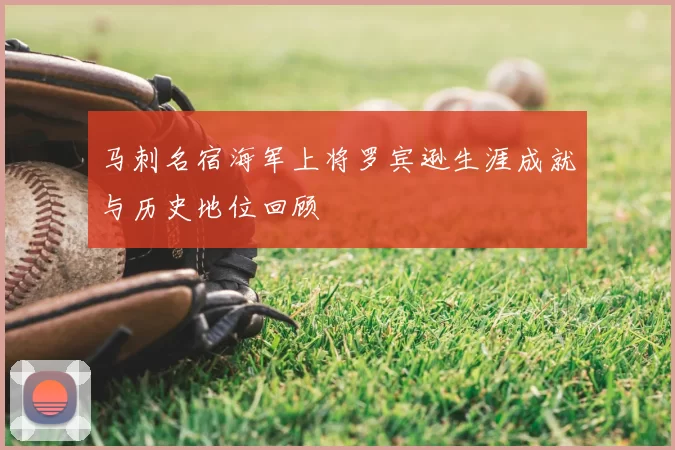 马刺名宿海军上将罗宾逊生涯成就与历史地位回顾