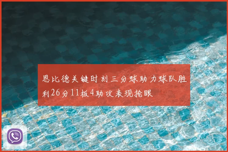 恩比德关键时刻三分球助力球队胜利26分11板4助攻表现抢眼