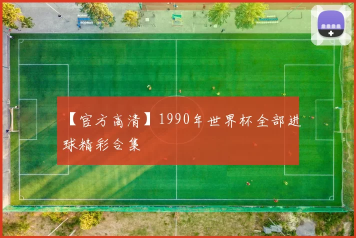 【官方高清】1990年世界杯全部进球精彩合集
