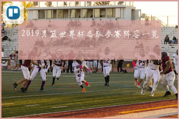2019男篮世界杯各队参赛阵容一览