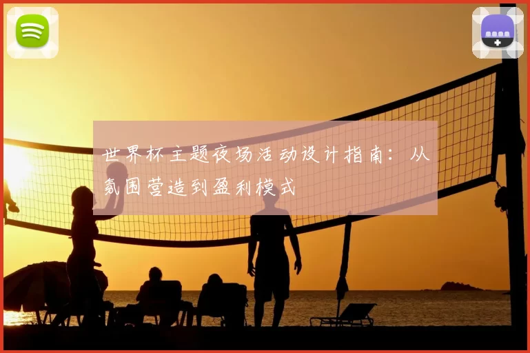 世界杯主题夜场活动设计指南:从氛围营造到盈利模式