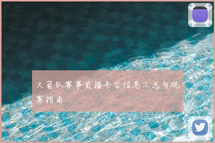 火箭队赛事直播平台信息汇总与观赛指南