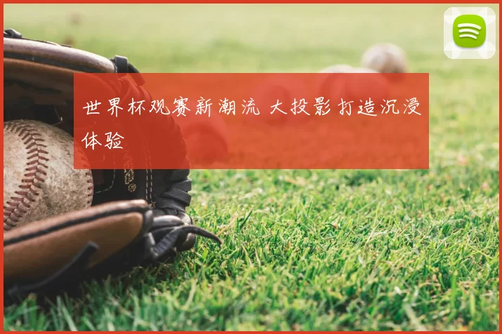世界杯观赛新潮流 大投影打造沉浸体验