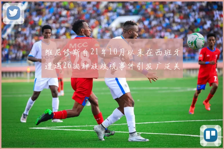 维尼修斯自21年10月以来在西班牙遭遇26次种族歧视事件引发广泛关注