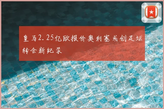皇马2.25亿欧报价奥利塞或创足坛转会新纪录