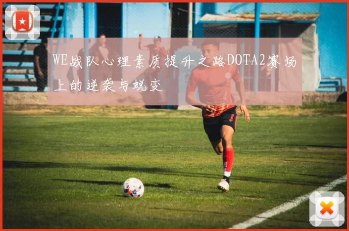 WE战队心理素质提升之路DOTA2赛场上的逆袭与蜕变