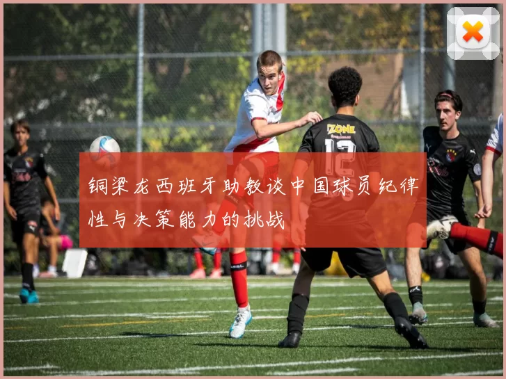 铜梁龙西班牙助教谈中国球员纪律性与决策能力的挑战