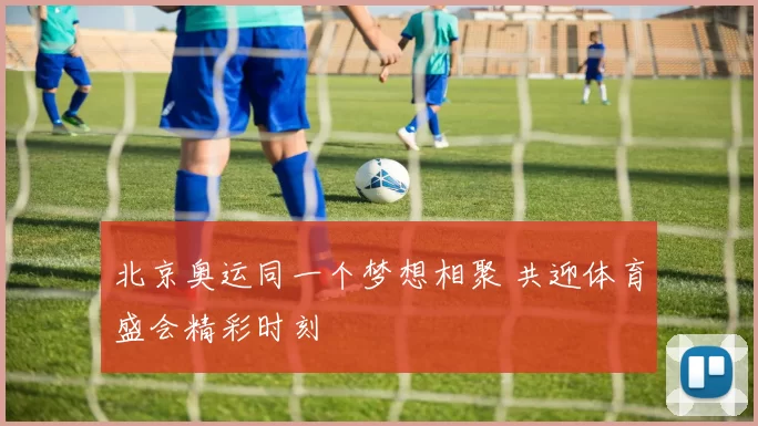 北京奥运同一个梦想相聚 共迎体育盛会精彩时刻
