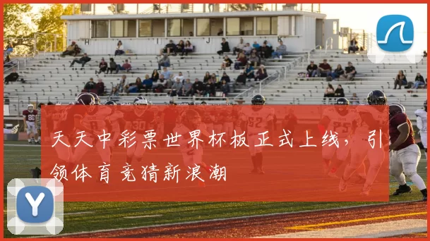天天中彩票世界杯板正式上线,引领体育竞猜新浪潮