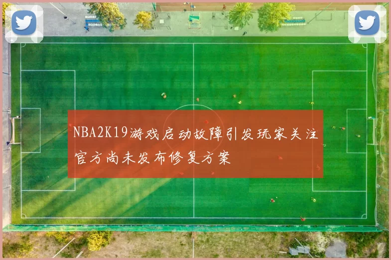 NBA2K19游戏启动故障引发玩家关注官方尚未发布修复方案