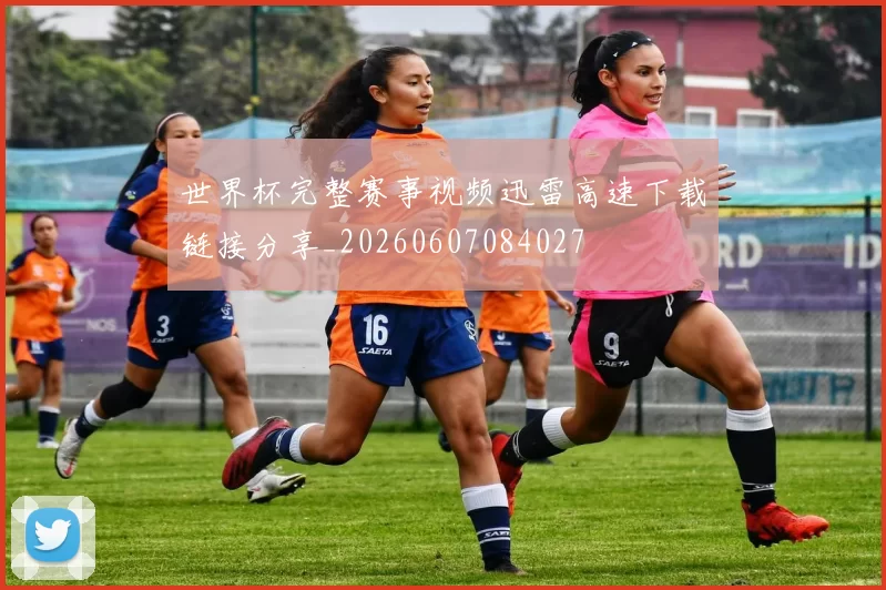 世界杯完整赛事视频迅雷高速下载链接分享_20260607084027