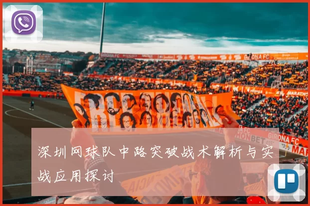 深圳网球队中路突破战术解析与实战应用探讨
