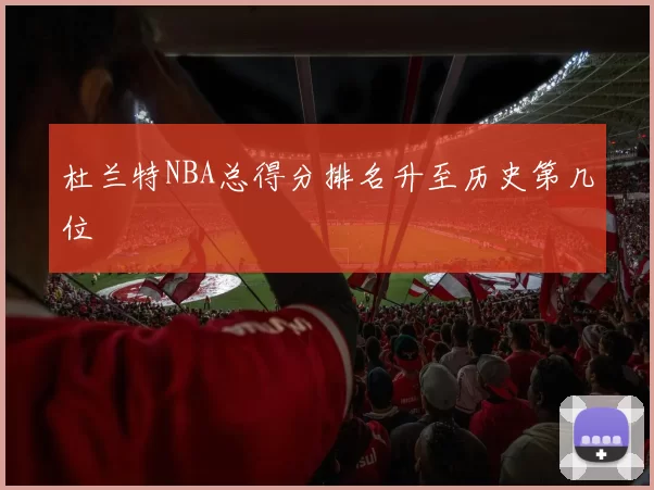杜兰特NBA总得分排名升至历史第几位