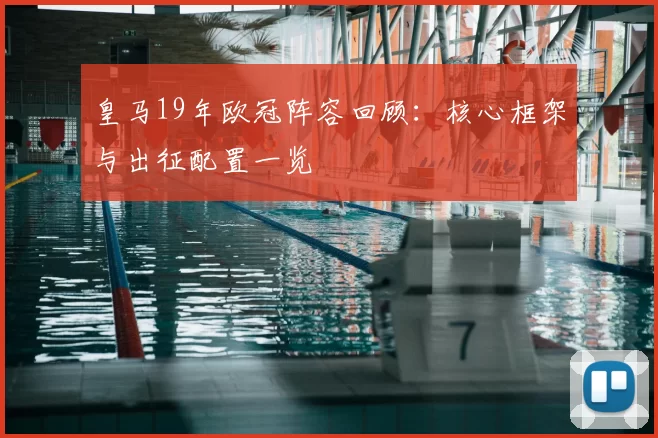 皇马19年欧冠阵容回顾:核心框架与出征配置一览