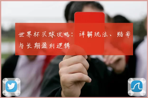 世界杯买球攻略：详解玩法、赔率与长期盈利逻辑