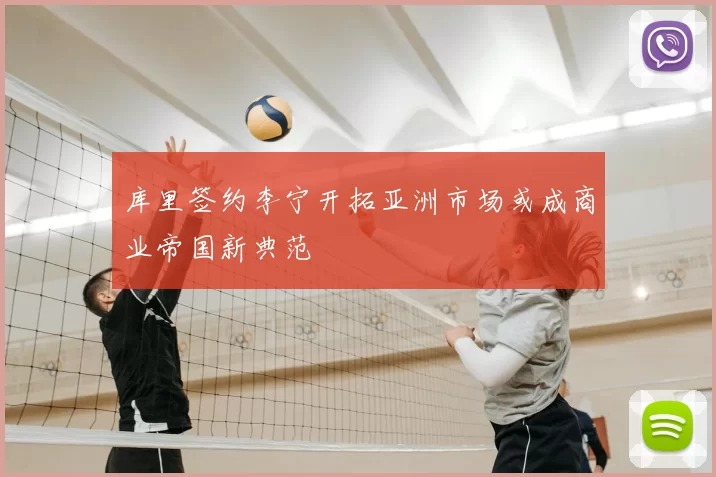 库里签约李宁开拓亚洲市场或成商业帝国新典范