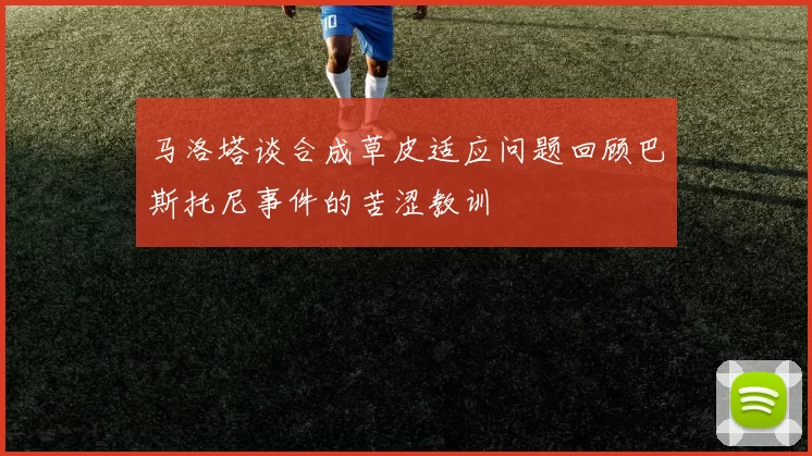马洛塔谈合成草皮适应问题回顾巴斯托尼事件的苦涩教训