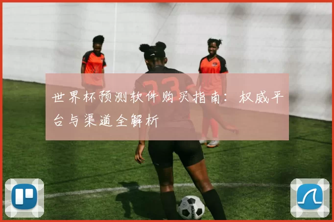 世界杯预测软件购买指南：权威平台与渠道全解析