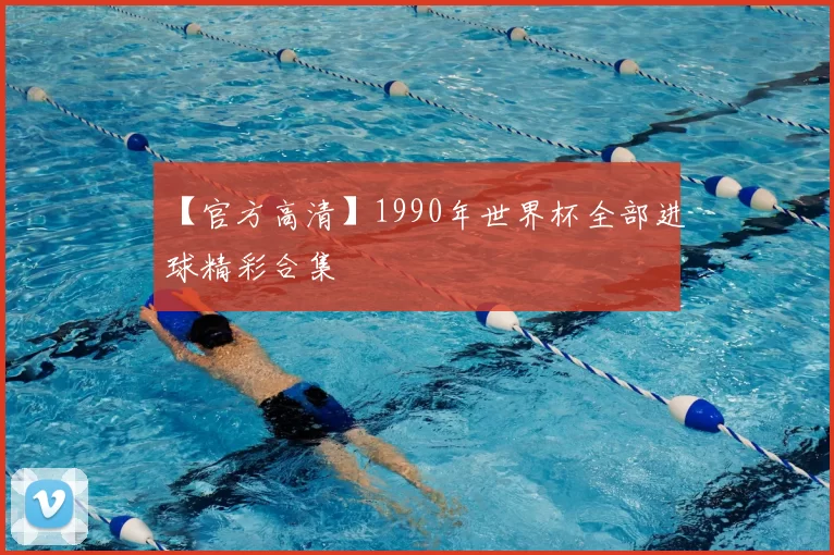 【官方高清】1990年世界杯全部进球精彩合集